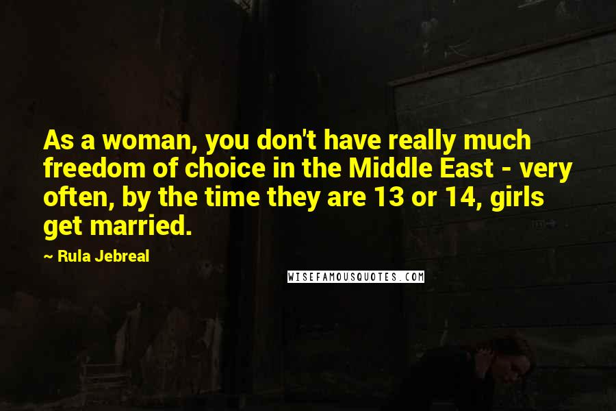 Rula Jebreal Quotes: As a woman, you don't have really much freedom of choice in the Middle East - very often, by the time they are 13 or 14, girls get married.