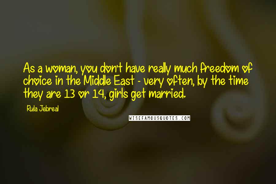 Rula Jebreal Quotes: As a woman, you don't have really much freedom of choice in the Middle East - very often, by the time they are 13 or 14, girls get married.