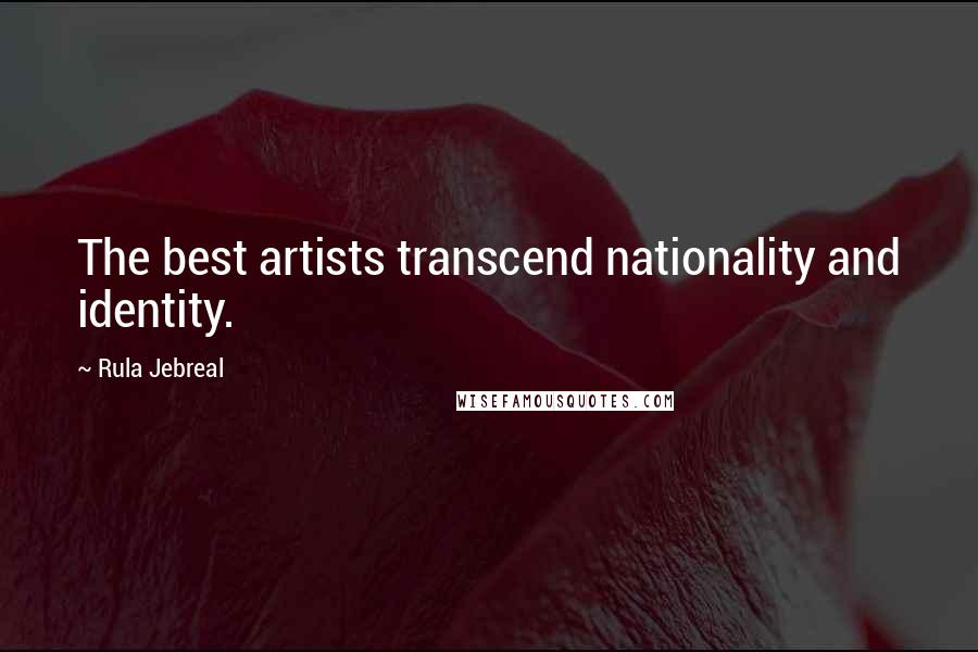 Rula Jebreal Quotes: The best artists transcend nationality and identity.