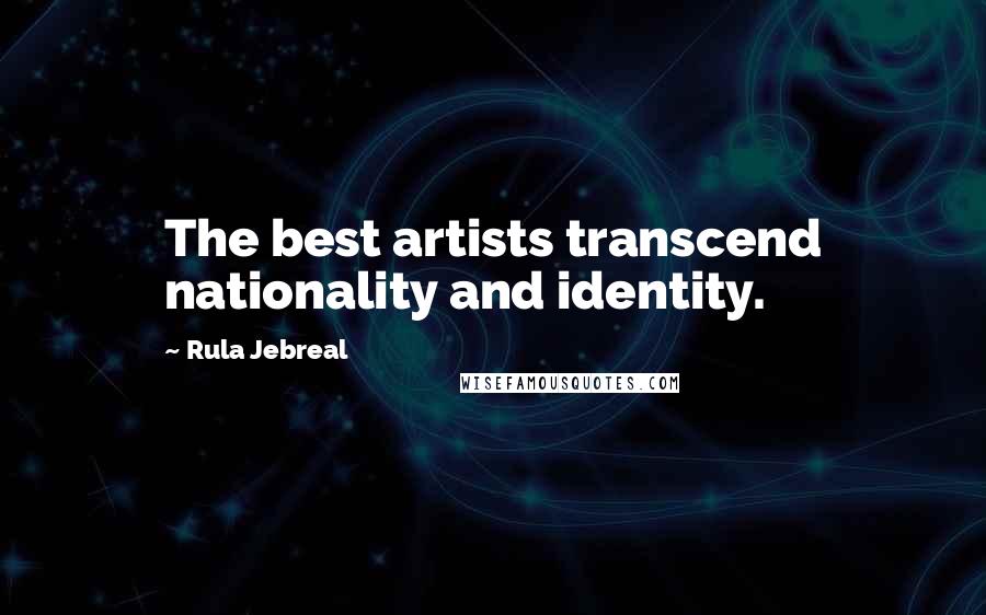 Rula Jebreal Quotes: The best artists transcend nationality and identity.
