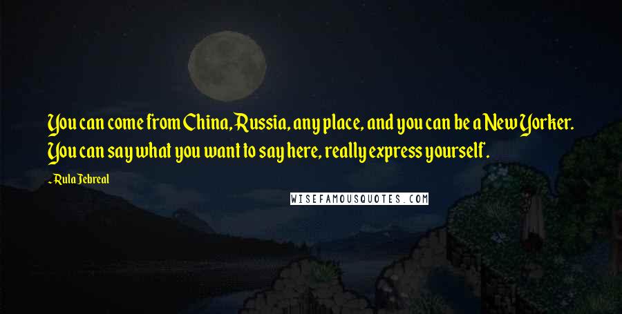 Rula Jebreal Quotes: You can come from China, Russia, any place, and you can be a New Yorker. You can say what you want to say here, really express yourself.