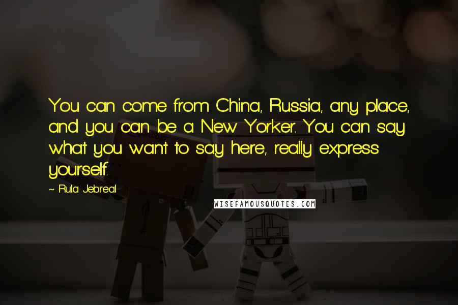 Rula Jebreal Quotes: You can come from China, Russia, any place, and you can be a New Yorker. You can say what you want to say here, really express yourself.