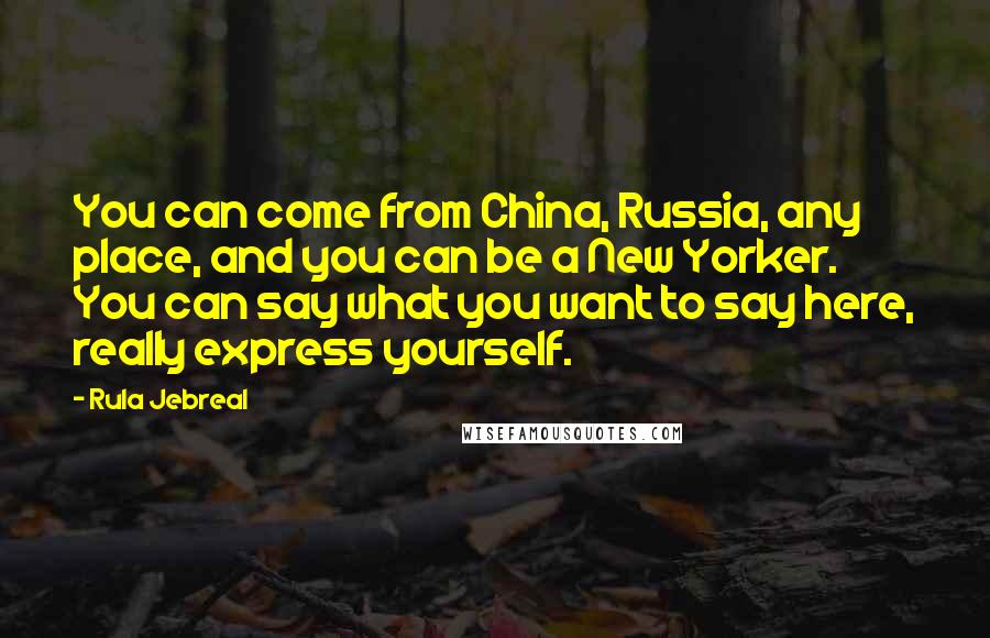 Rula Jebreal Quotes: You can come from China, Russia, any place, and you can be a New Yorker. You can say what you want to say here, really express yourself.