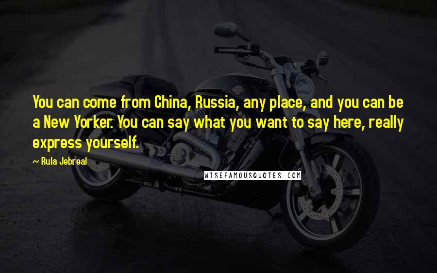 Rula Jebreal Quotes: You can come from China, Russia, any place, and you can be a New Yorker. You can say what you want to say here, really express yourself.