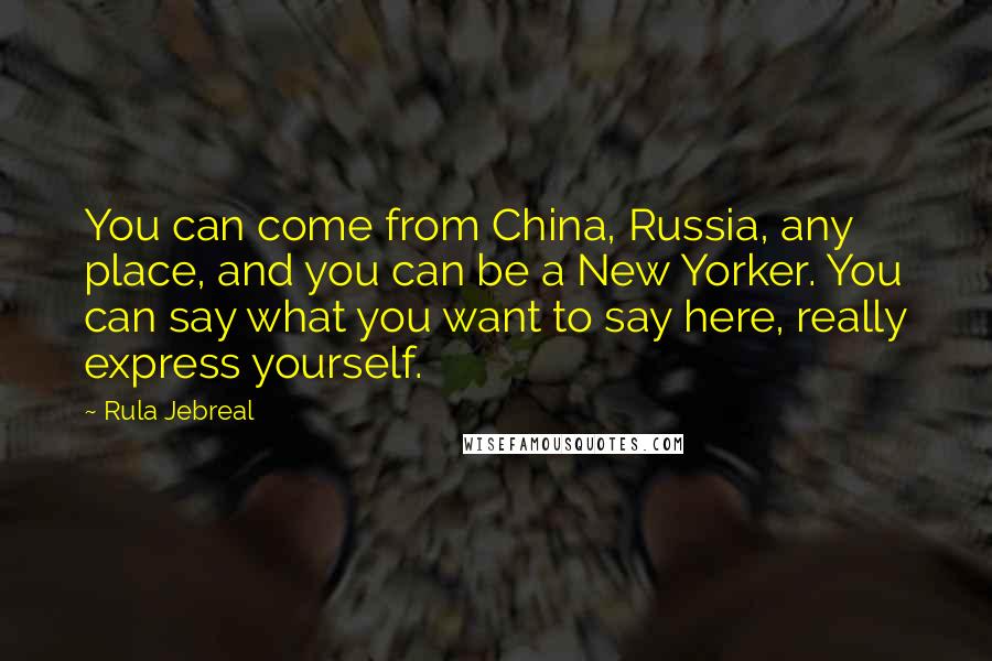 Rula Jebreal Quotes: You can come from China, Russia, any place, and you can be a New Yorker. You can say what you want to say here, really express yourself.