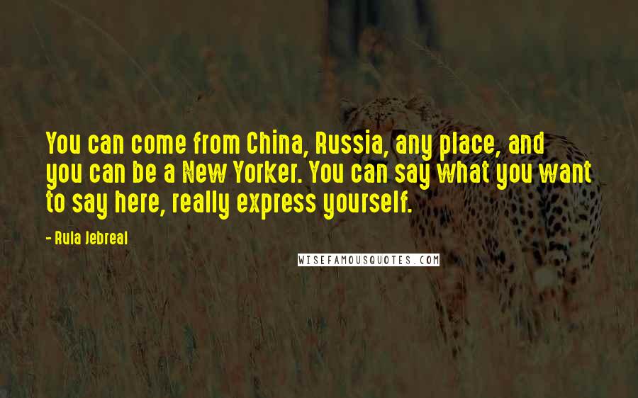 Rula Jebreal Quotes: You can come from China, Russia, any place, and you can be a New Yorker. You can say what you want to say here, really express yourself.