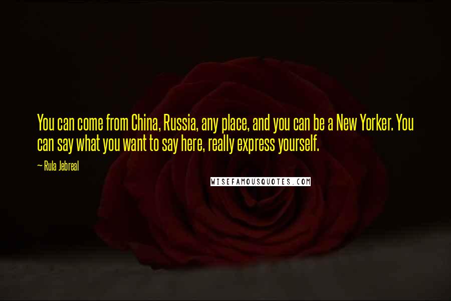 Rula Jebreal Quotes: You can come from China, Russia, any place, and you can be a New Yorker. You can say what you want to say here, really express yourself.