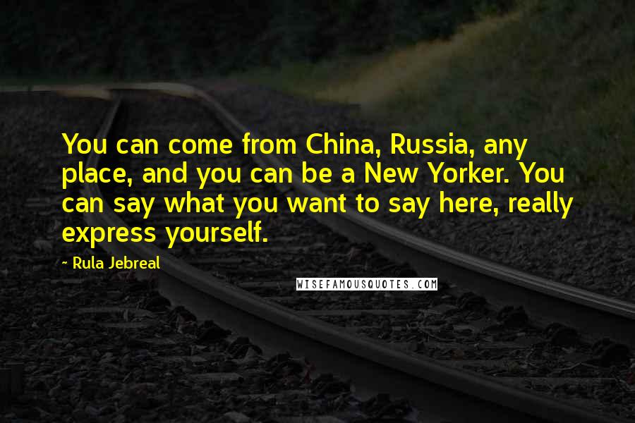 Rula Jebreal Quotes: You can come from China, Russia, any place, and you can be a New Yorker. You can say what you want to say here, really express yourself.