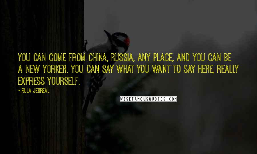 Rula Jebreal Quotes: You can come from China, Russia, any place, and you can be a New Yorker. You can say what you want to say here, really express yourself.