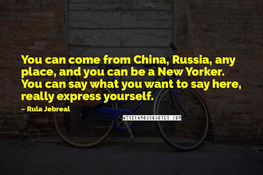 Rula Jebreal Quotes: You can come from China, Russia, any place, and you can be a New Yorker. You can say what you want to say here, really express yourself.