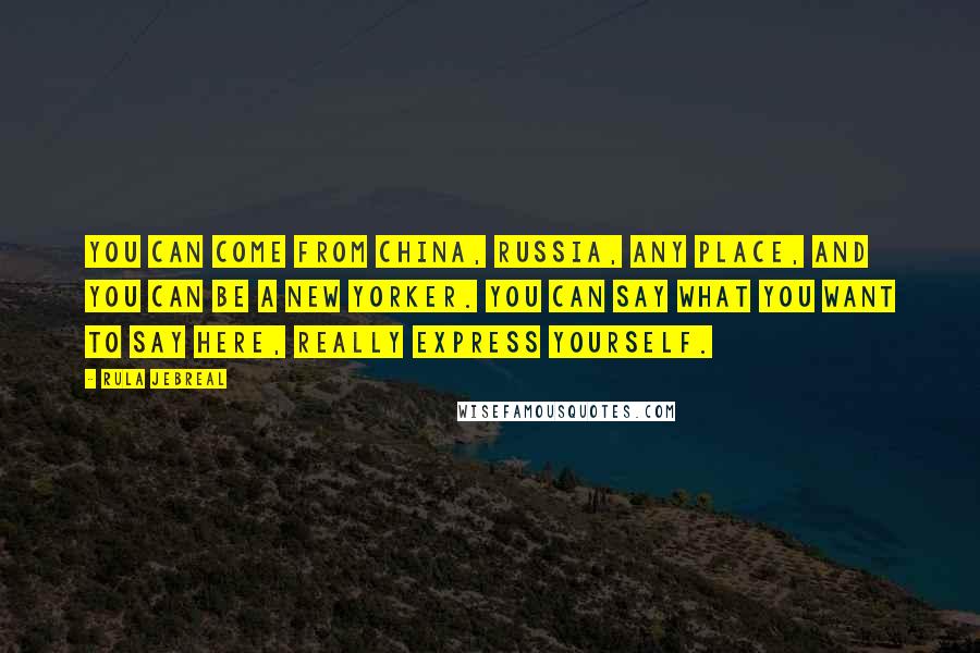Rula Jebreal Quotes: You can come from China, Russia, any place, and you can be a New Yorker. You can say what you want to say here, really express yourself.