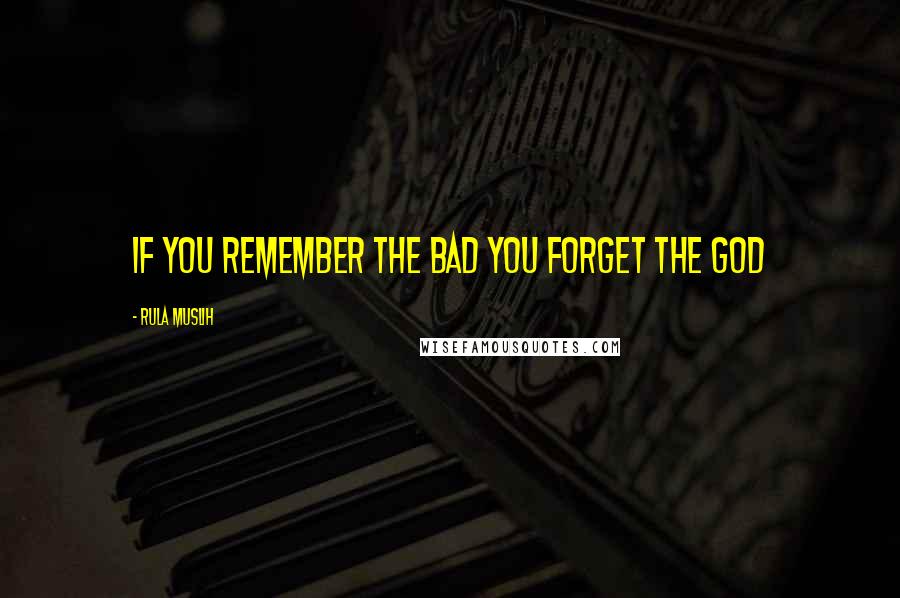 Rula Muslih Quotes: If you remember the bad you forget the God