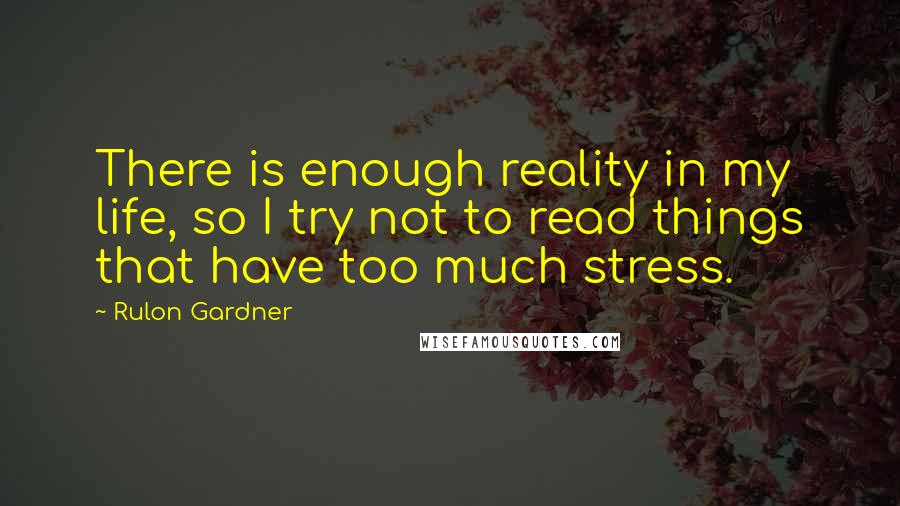 Rulon Gardner Quotes: There is enough reality in my life, so I try not to read things that have too much stress.