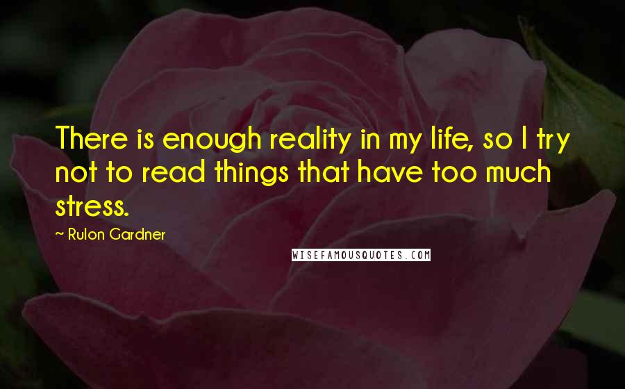 Rulon Gardner Quotes: There is enough reality in my life, so I try not to read things that have too much stress.