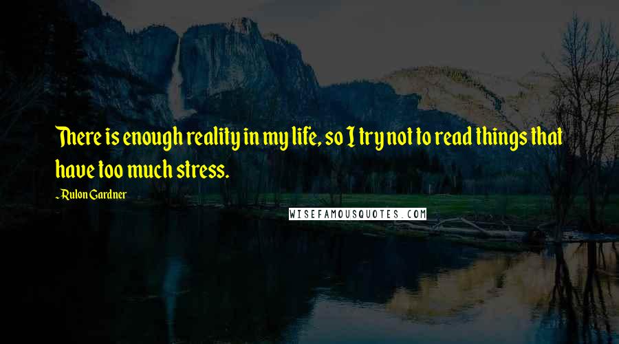 Rulon Gardner Quotes: There is enough reality in my life, so I try not to read things that have too much stress.
