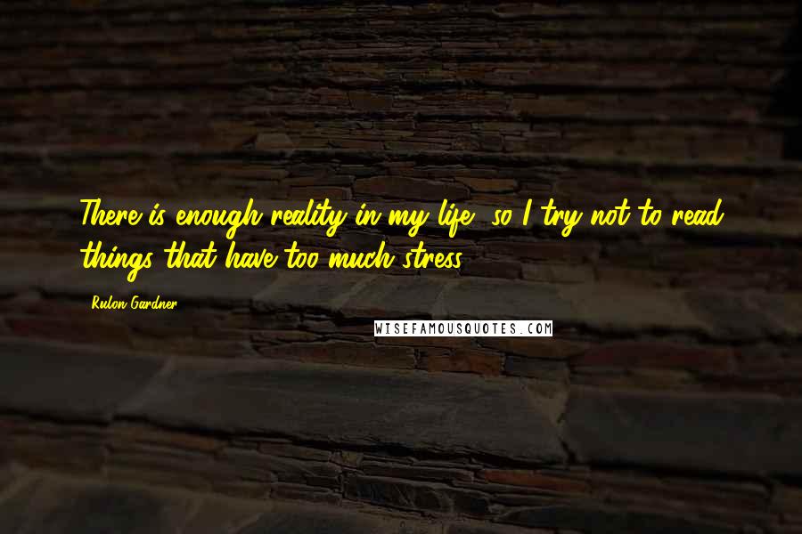 Rulon Gardner Quotes: There is enough reality in my life, so I try not to read things that have too much stress.