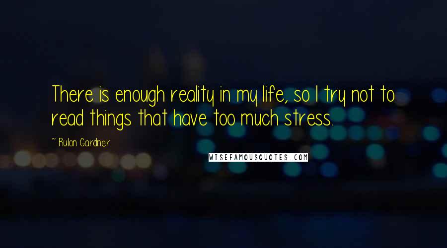 Rulon Gardner Quotes: There is enough reality in my life, so I try not to read things that have too much stress.