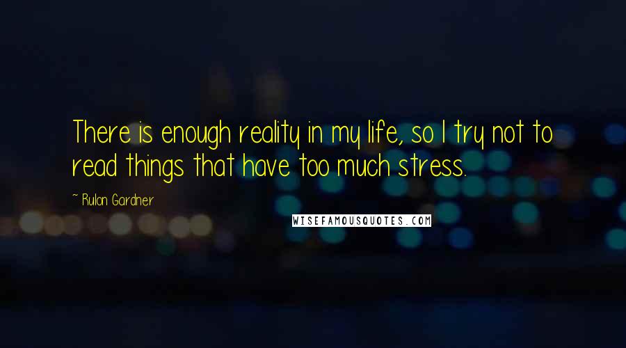 Rulon Gardner Quotes: There is enough reality in my life, so I try not to read things that have too much stress.