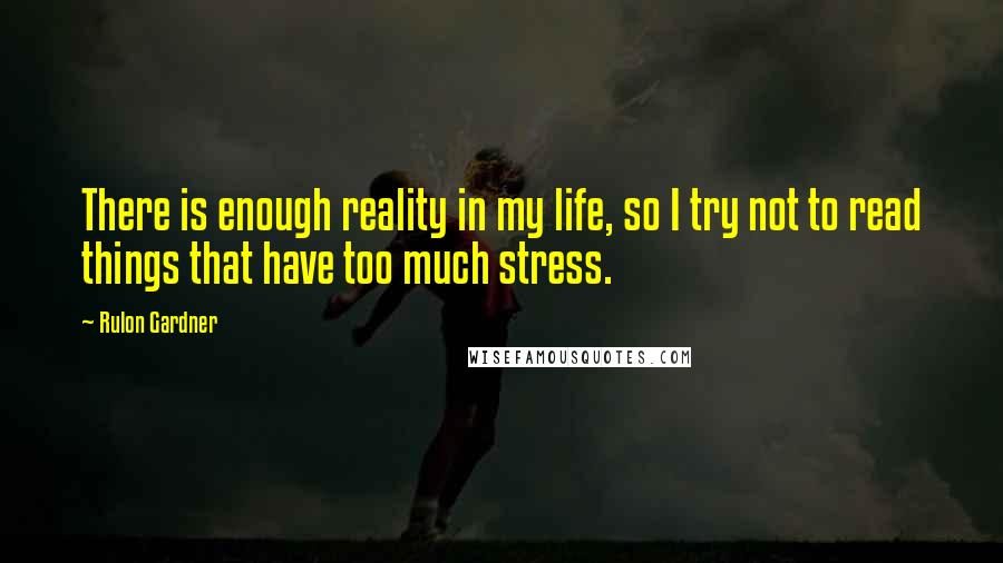 Rulon Gardner Quotes: There is enough reality in my life, so I try not to read things that have too much stress.