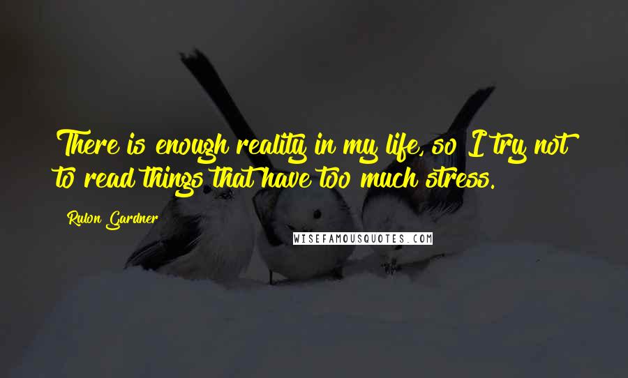 Rulon Gardner Quotes: There is enough reality in my life, so I try not to read things that have too much stress.