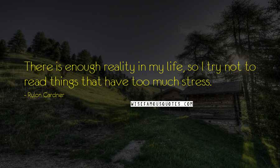 Rulon Gardner Quotes: There is enough reality in my life, so I try not to read things that have too much stress.