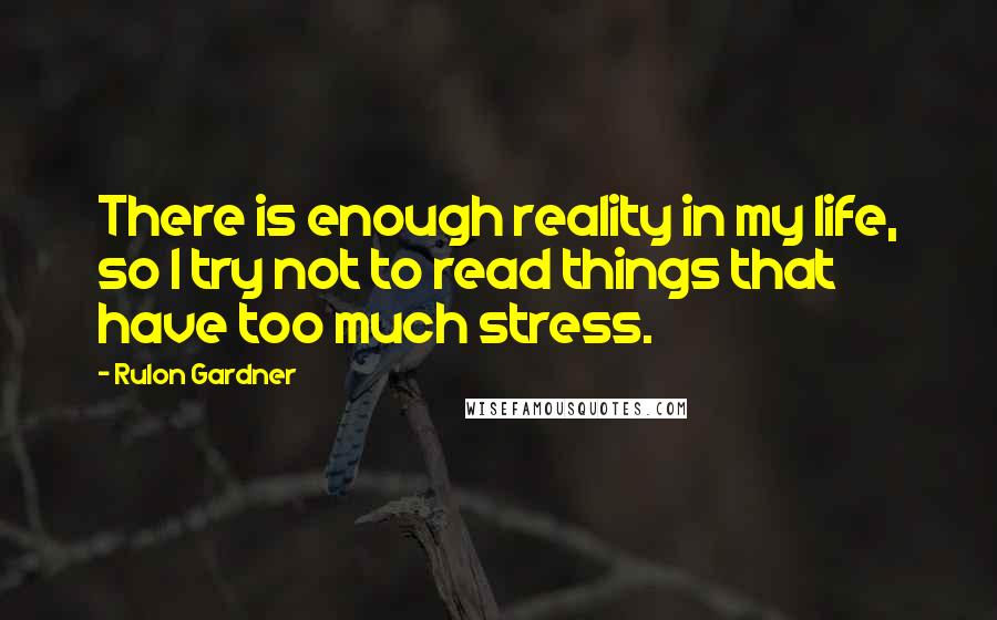 Rulon Gardner Quotes: There is enough reality in my life, so I try not to read things that have too much stress.