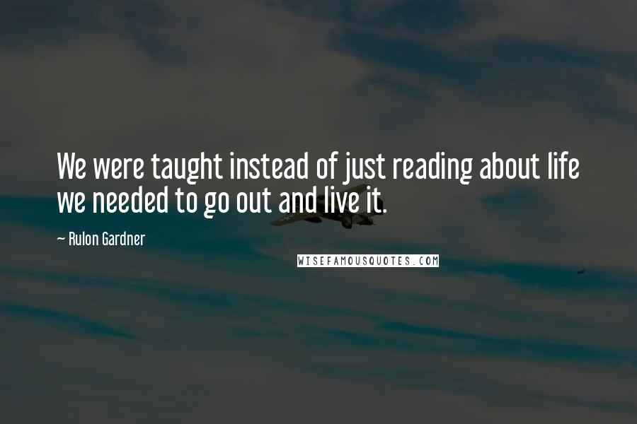 Rulon Gardner Quotes: We were taught instead of just reading about life we needed to go out and live it.