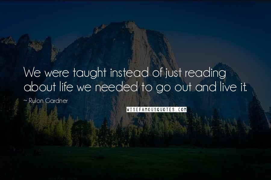 Rulon Gardner Quotes: We were taught instead of just reading about life we needed to go out and live it.