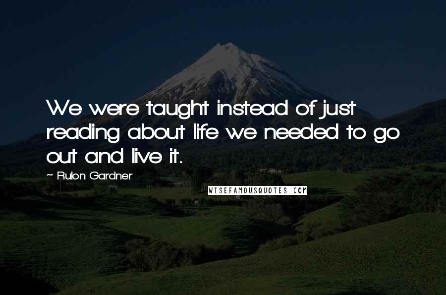 Rulon Gardner Quotes: We were taught instead of just reading about life we needed to go out and live it.