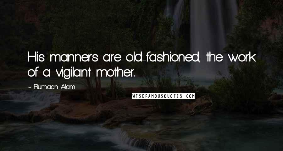 Rumaan Alam Quotes: His manners are old-fashioned, the work of a vigilant mother.