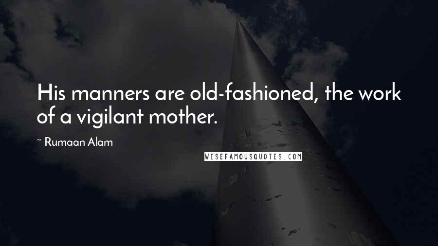 Rumaan Alam Quotes: His manners are old-fashioned, the work of a vigilant mother.