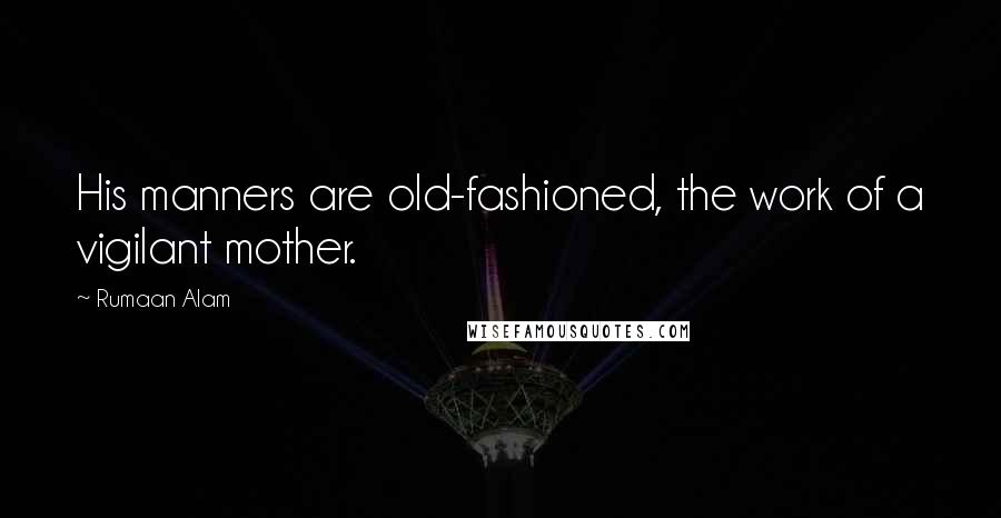 Rumaan Alam Quotes: His manners are old-fashioned, the work of a vigilant mother.