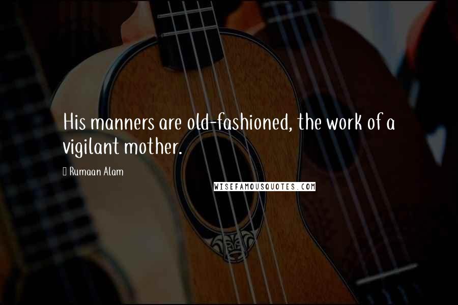 Rumaan Alam Quotes: His manners are old-fashioned, the work of a vigilant mother.