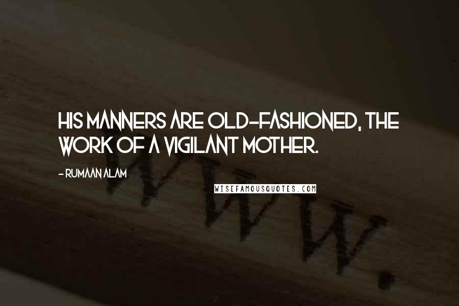 Rumaan Alam Quotes: His manners are old-fashioned, the work of a vigilant mother.