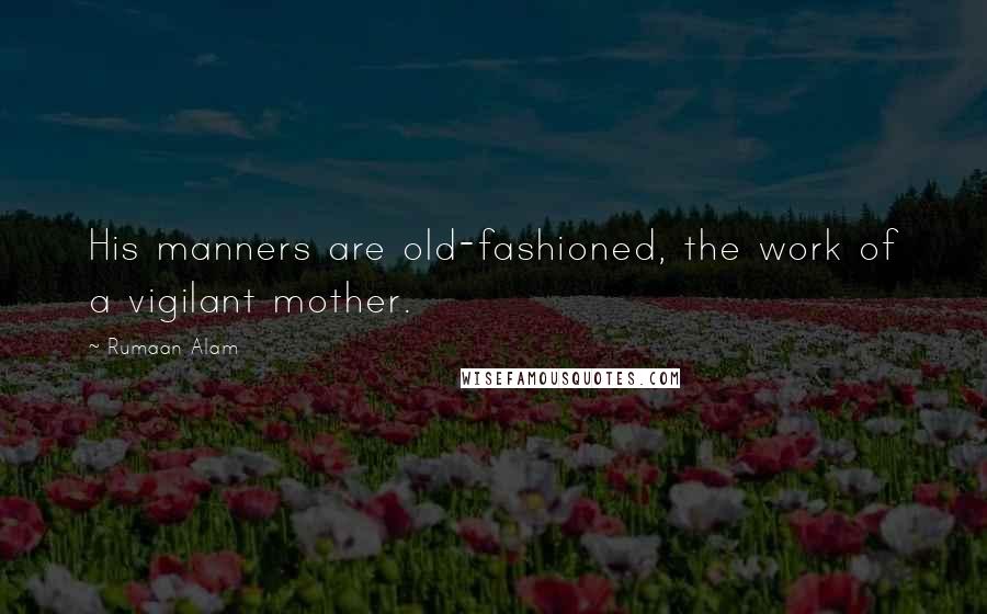 Rumaan Alam Quotes: His manners are old-fashioned, the work of a vigilant mother.