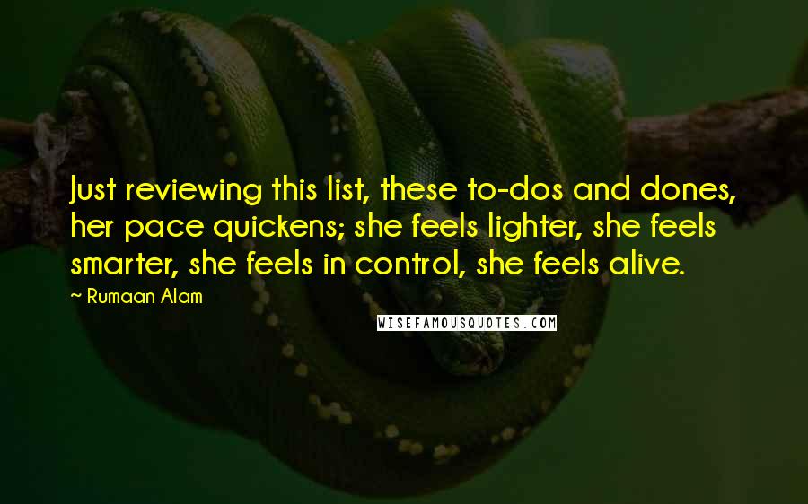 Rumaan Alam Quotes: Just reviewing this list, these to-dos and dones, her pace quickens; she feels lighter, she feels smarter, she feels in control, she feels alive.