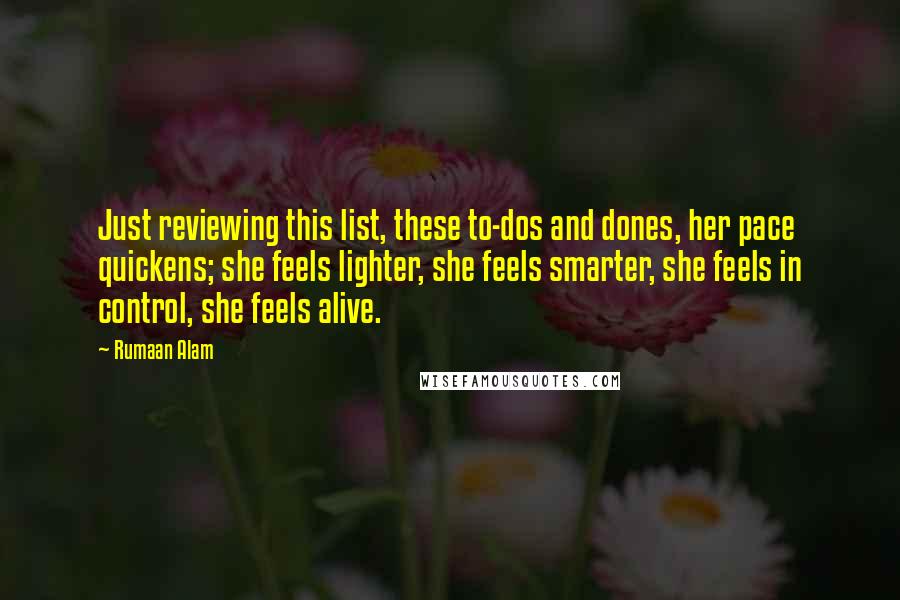 Rumaan Alam Quotes: Just reviewing this list, these to-dos and dones, her pace quickens; she feels lighter, she feels smarter, she feels in control, she feels alive.