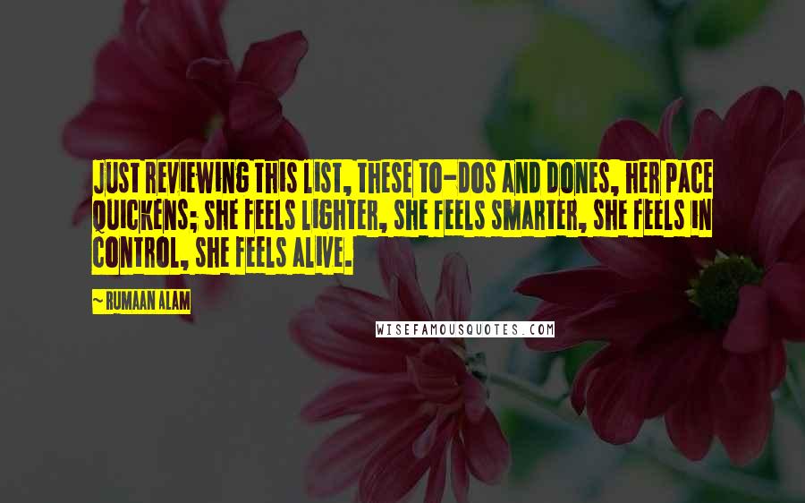 Rumaan Alam Quotes: Just reviewing this list, these to-dos and dones, her pace quickens; she feels lighter, she feels smarter, she feels in control, she feels alive.