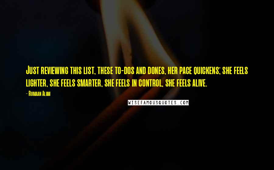 Rumaan Alam Quotes: Just reviewing this list, these to-dos and dones, her pace quickens; she feels lighter, she feels smarter, she feels in control, she feels alive.