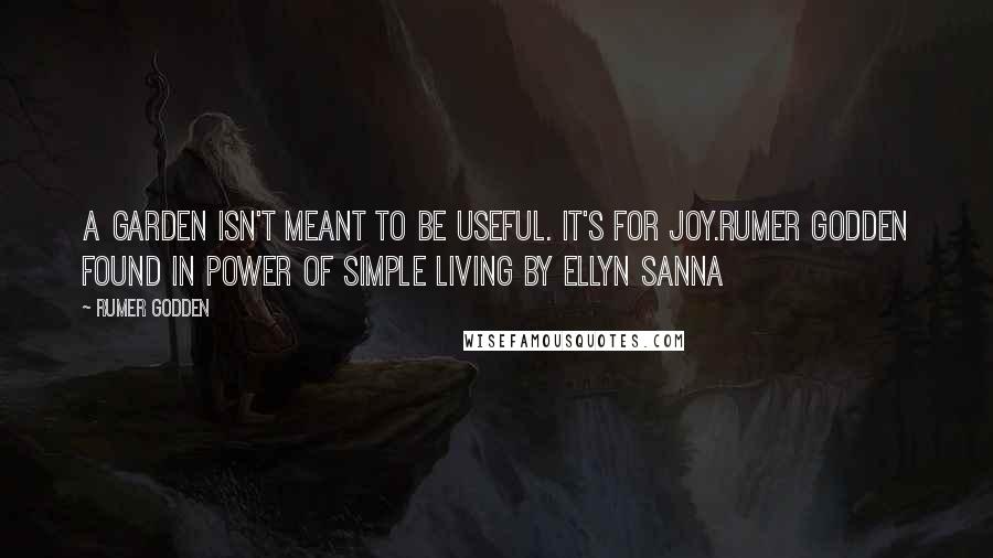Rumer Godden Quotes: A garden isn't meant to be useful. It's for joy.Rumer Godden found in Power of Simple Living by Ellyn Sanna