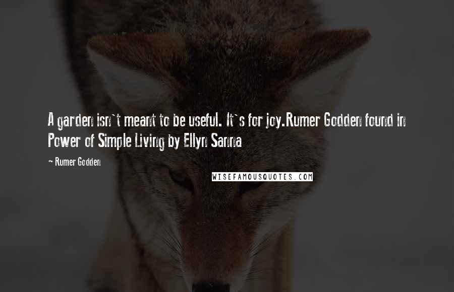 Rumer Godden Quotes: A garden isn't meant to be useful. It's for joy.Rumer Godden found in Power of Simple Living by Ellyn Sanna