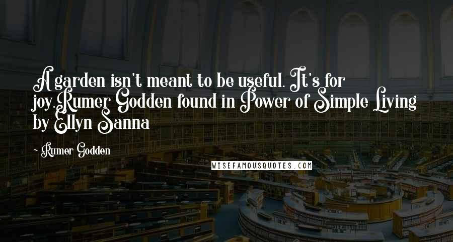 Rumer Godden Quotes: A garden isn't meant to be useful. It's for joy.Rumer Godden found in Power of Simple Living by Ellyn Sanna