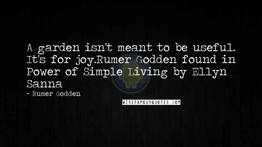 Rumer Godden Quotes: A garden isn't meant to be useful. It's for joy.Rumer Godden found in Power of Simple Living by Ellyn Sanna