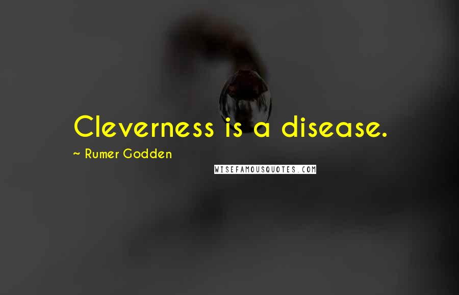 Rumer Godden Quotes: Cleverness is a disease.