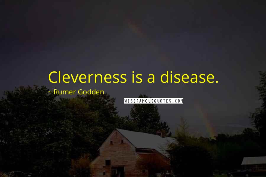 Rumer Godden Quotes: Cleverness is a disease.