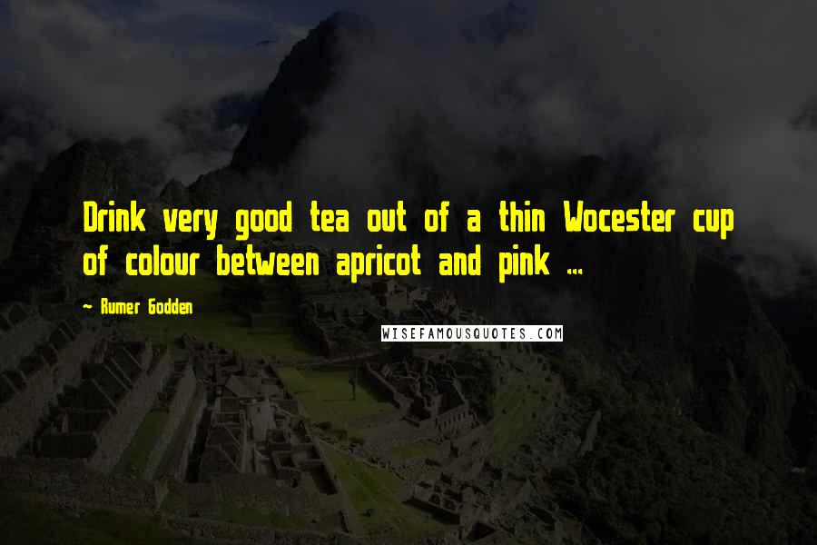 Rumer Godden Quotes: Drink very good tea out of a thin Wocester cup of colour between apricot and pink ...