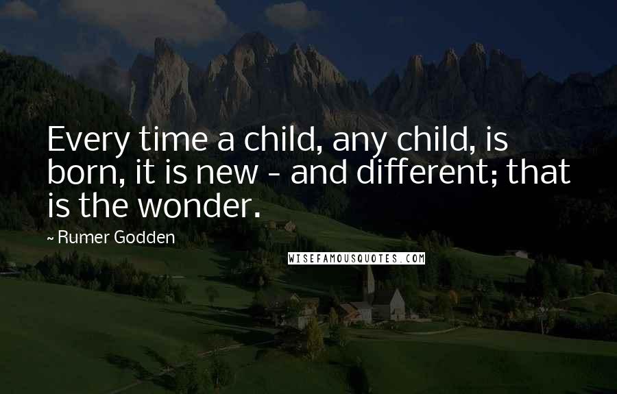 Rumer Godden Quotes: Every time a child, any child, is born, it is new - and different; that is the wonder.