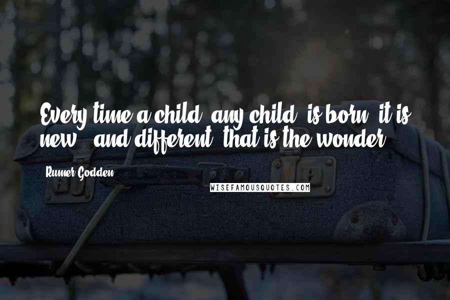 Rumer Godden Quotes: Every time a child, any child, is born, it is new - and different; that is the wonder.