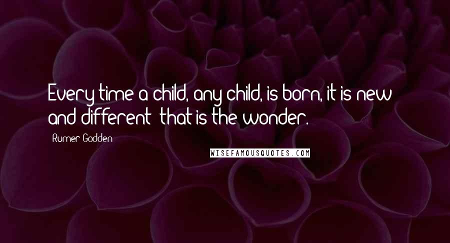 Rumer Godden Quotes: Every time a child, any child, is born, it is new - and different; that is the wonder.