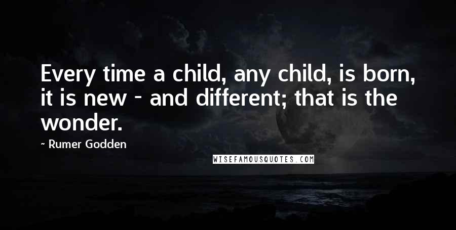 Rumer Godden Quotes: Every time a child, any child, is born, it is new - and different; that is the wonder.
